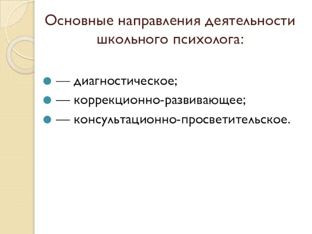 Основные направления деятельности школьного психолога: — диагностическое; — коррекционно-развивающее; — консультационно-просветительское.