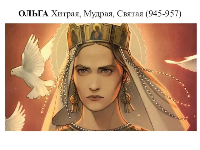 ОЛЬГА Хитрая, Мудрая, Святая (945-957)