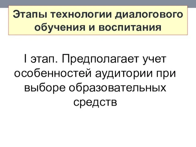 Этапы технологии диалогового обучения и воспитания I этап. Предполагает учет особенностей аудитории при выборе образовательных средств