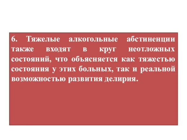 6. Тяжелые алкогольные абстиненции также входят в круг неотложных состояний, что