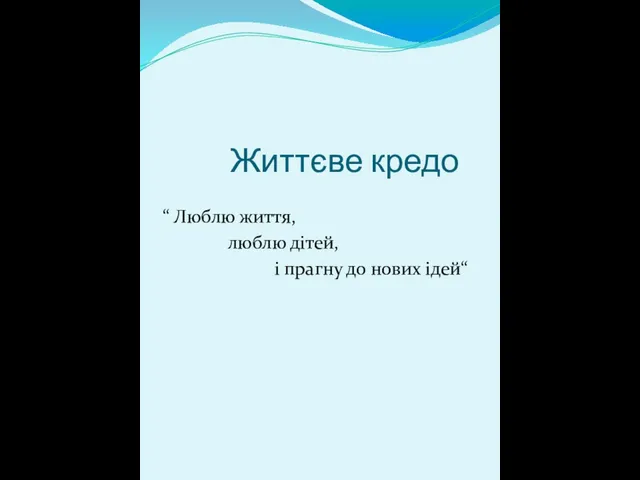 Життєве кредо “ Люблю життя, люблю дітей, і прагну до нових ідей“