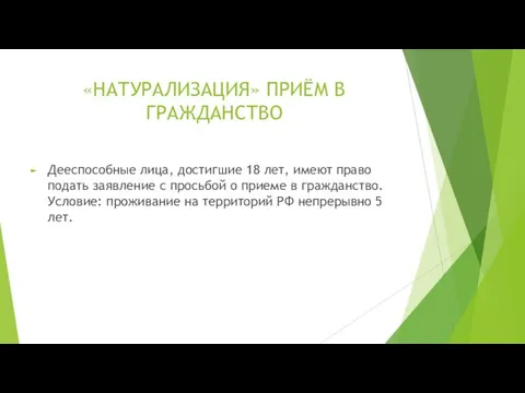 «НАТУРАЛИЗАЦИЯ» ПРИЁМ В ГРАЖДАНСТВО Дееспособные лица, достигшие 18 лет, имеют право