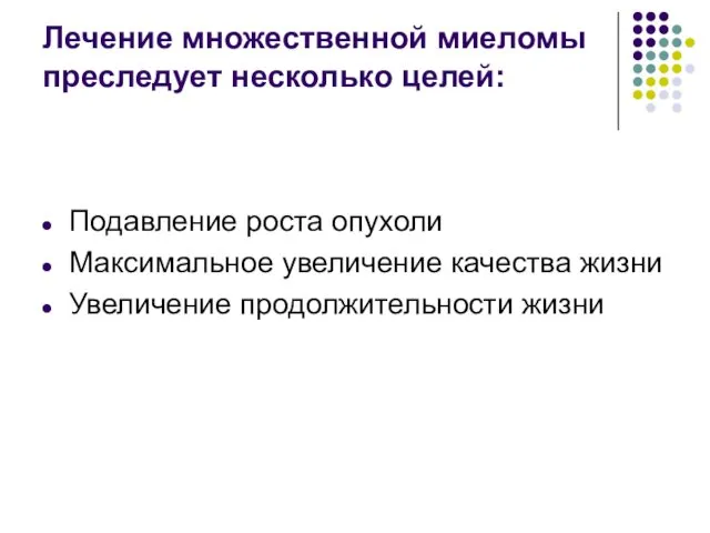 Лечение множественной миеломы преследует несколько целей: Подавление роста опухоли Максимальное увеличение качества жизни Увеличение продолжительности жизни