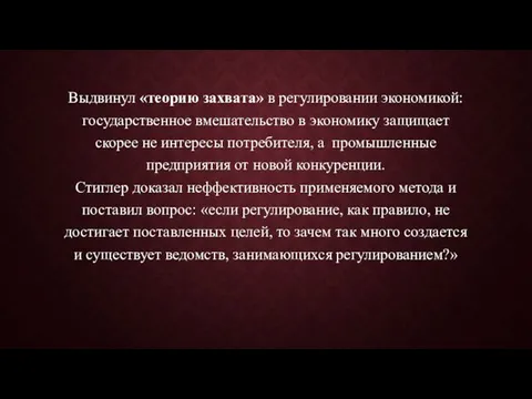 Выдвинул «теорию захвата» в регулировании экономикой: государственное вмешательство в экономику защищает