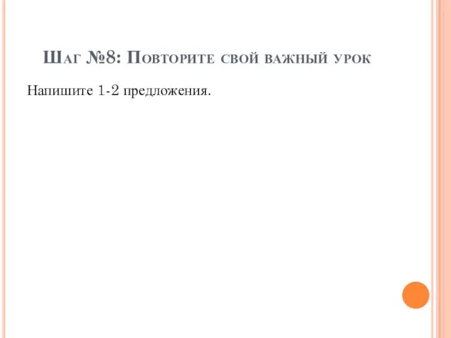 Шаг №8: Повторите свой важный урок Напишите 1-2 предложения.