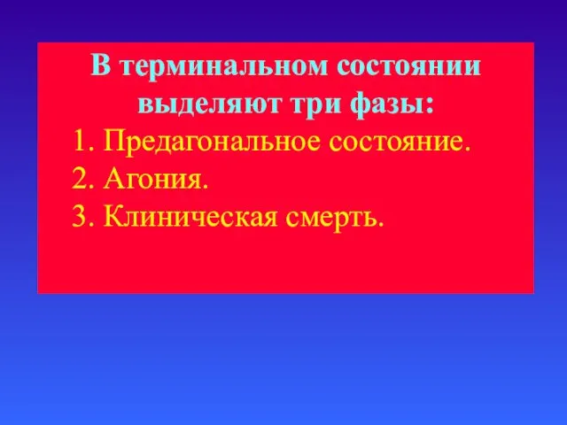 В терминальном состоянии выделяют три фазы: 1. Предагональное состояние. 2. Агония. 3. Клиническая смерть.