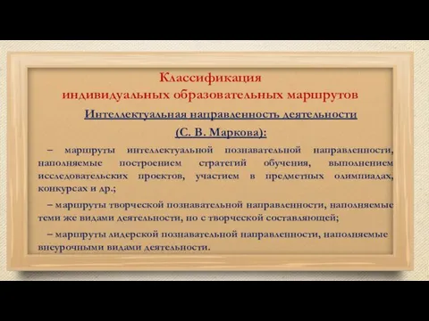 Классификация индивидуальных образовательных маршрутов Интеллектуальная направленность деятельности (С. В. Маркова): –