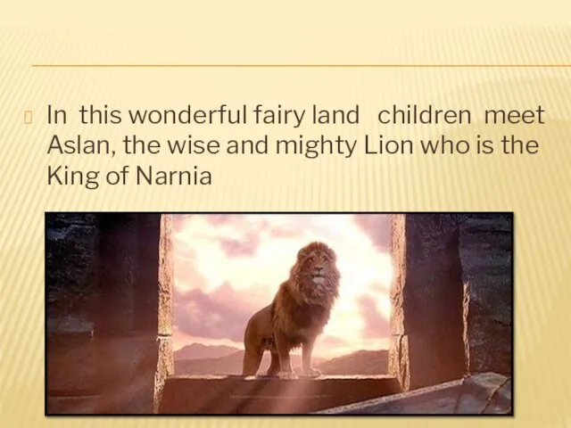 In this wonderful fairy land children meet Aslan, the wise and