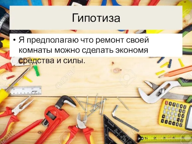 Гипотиза Я предполагаю что ремонт своей комнаты можно сделать экономя средства и силы.