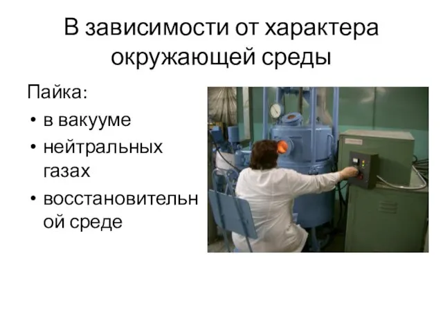 В зависимости от характера окружающей среды Пайка: в вакууме нейтральных газах восстановительной среде