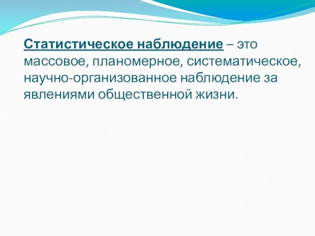 Статистическое наблюдение – это массовое, планомерное, систематическое, научно-организованное наблюдение за явлениями общественной жизни.