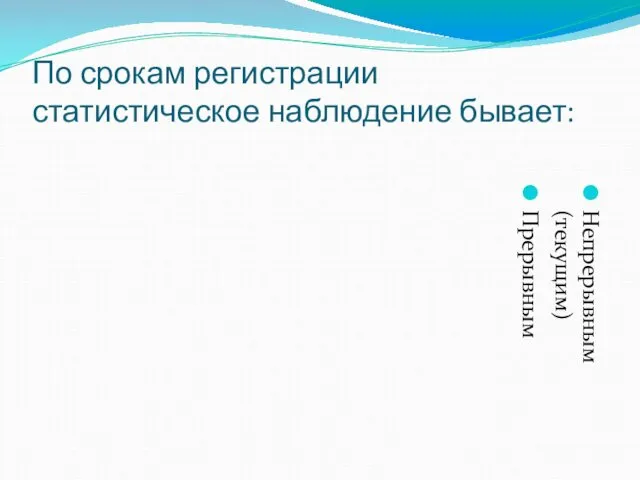 По срокам регистрации статистическое наблюдение бывает: Непрерывным (текущим) Прерывным