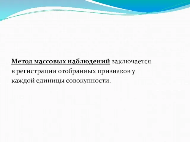 Метод массовых наблюдений заключается в регистрации отобранных признаков у каждой единицы совокупности.