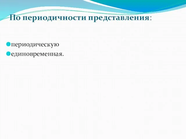 По периодичности представления: периодическую единовременная.