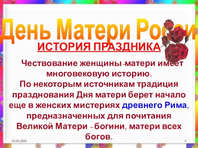 04.01.2015 День Матери России. ИСТОРИЯ ПРАЗДНИКА Чествование женщины-матери имеет многовековую историю.