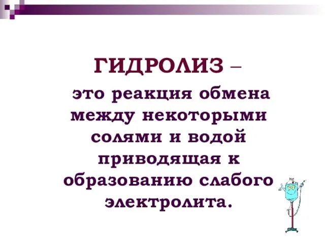 ГИДРОЛИЗ – это реакция обмена между некоторыми солями и водой приводящая к образованию слабого электролита.