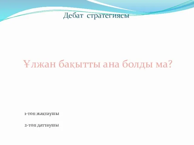 Дебат стратегиясы Ұлжан бақытты ана болды ма? 1-топ жақтаушы 2-топ даттаушы