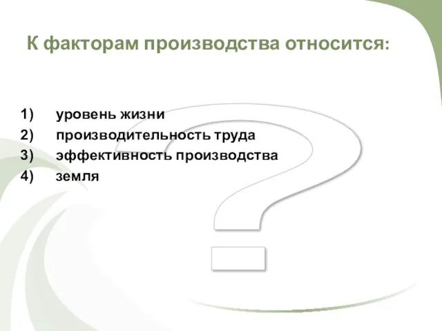 ? К факторам производства относится: уровень жизни производительность труда эффективность производства земля