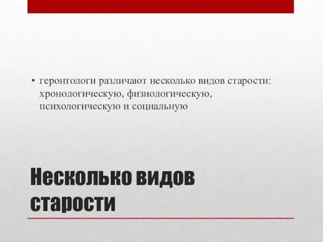 Несколько видов старости геронтологи различают несколько видов старости: хронологическую, физиологическую, психологическую и социальную