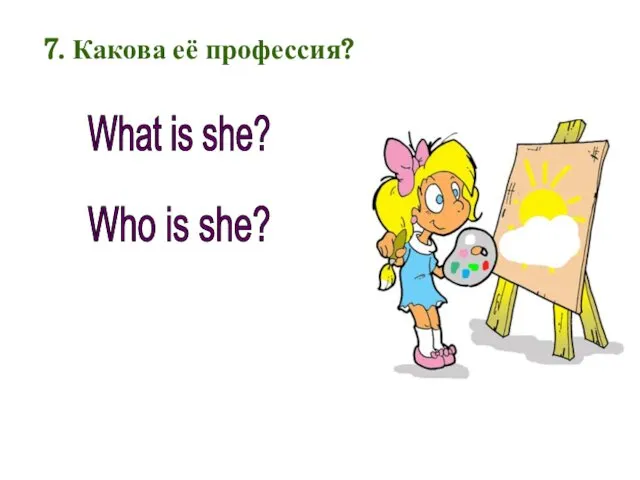 7. Какова её профессия? What is she? Who is she?