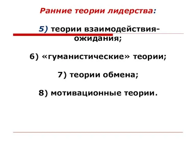 Ранние теории лидерства: 5) теории взаимодействия-ожидания; 6) «гуманистические» теории; 7) теории обмена; 8) мотивационные теории.