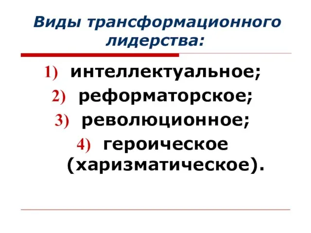 Виды трансформационного лидерства: интеллектуальное; реформаторское; революционное; героическое (харизматическое).