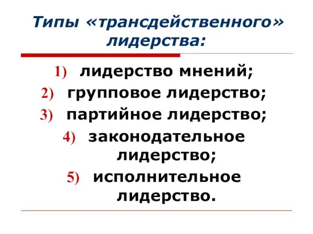 Типы «трансдейственного» лидерства: лидерство мнений; групповое лидерство; партийное лидерство; законодательное лидерство; исполнительное лидерство.