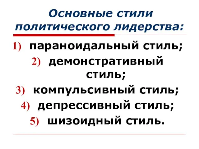 Основные стили политического лидерства: параноидальный стиль; демонстративный стиль; компульсивный стиль; депрессивный стиль; шизоидный стиль.