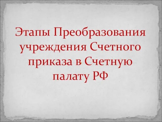 Этапы Преобразования учреждения Счетного приказа в Счетную палату РФ