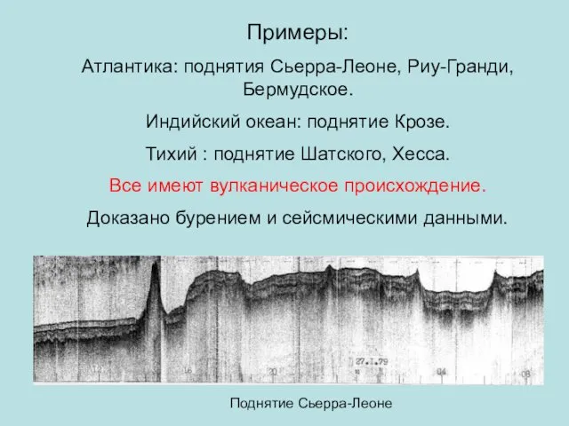 Примеры: Атлантика: поднятия Сьерра-Леоне, Риу-Гранди, Бермудское. Индийский океан: поднятие Крозе. Тихий