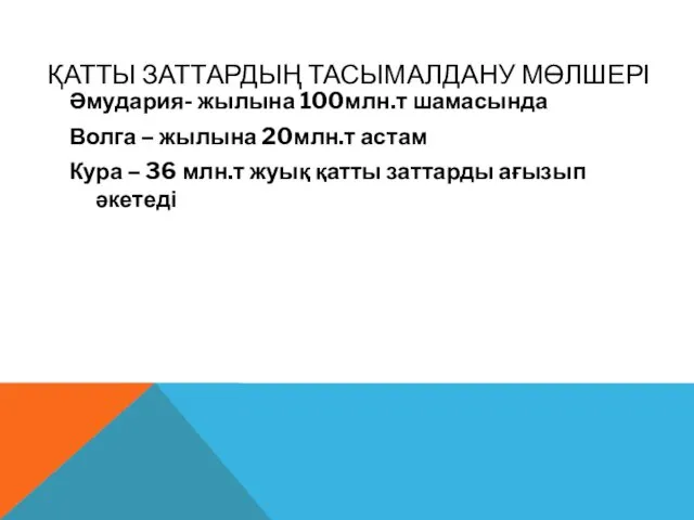 ҚАТТЫ ЗАТТАРДЫҢ ТАСЫМАЛДАНУ МӨЛШЕРІ Әмудария- жылына 100млн.т шамасында Волга – жылына