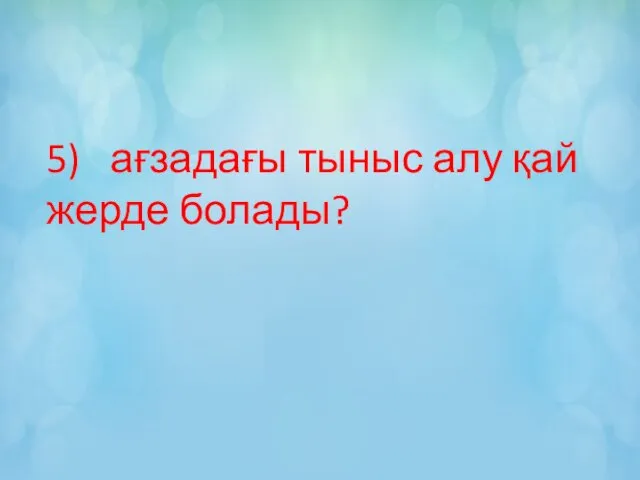 5) ағзадағы тыныс алу қай жерде болады?