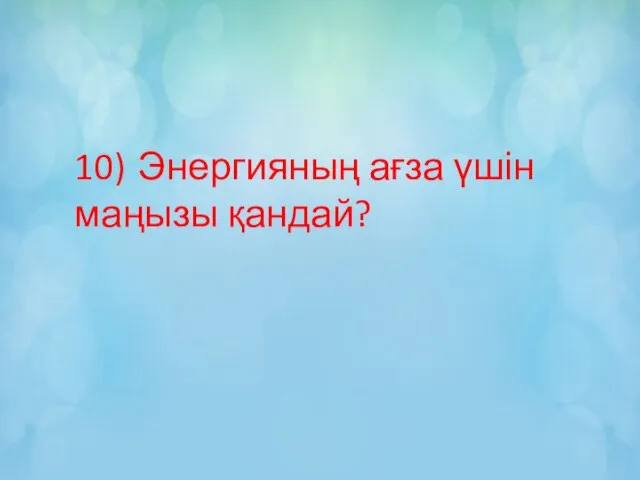 10) Энергияның ағза үшін маңызы қандай?