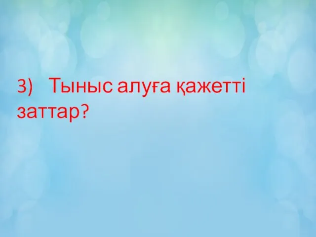 3) Тыныс алуға қажетті заттар?