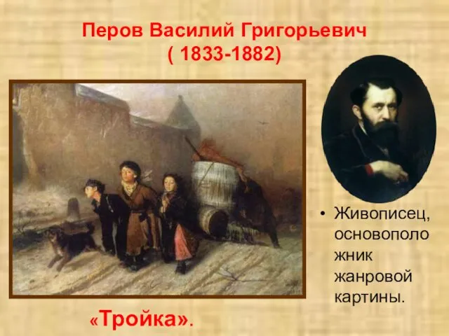 Перов Василий Григорьевич ( 1833-1882) Живописец, основоположник жанровой картины. «Тройка».