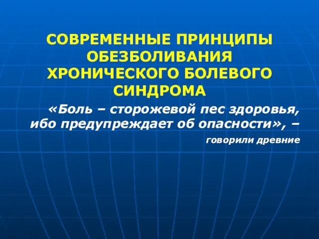 СОВРЕМЕННЫЕ ПРИНЦИПЫ ОБЕЗБОЛИВАНИЯ ХРОНИЧЕСКОГО БОЛЕВОГО СИНДРОМА «Боль – сторожевой пес здоровья,