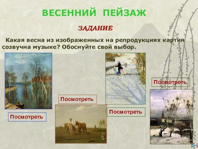 ВЕСЕННИЙ ПЕЙЗАЖ ЗАДАНИЕ Какая весна из изображенных на репродукциях картин созвучна музыке? Обоснуйте свой выбор.