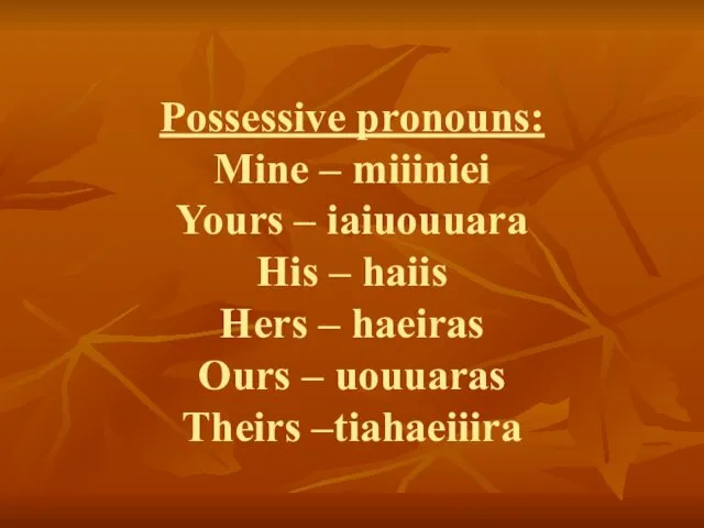 Possessive pronouns: Mine – miiiniei Yours – iaiuouuara His – haiis