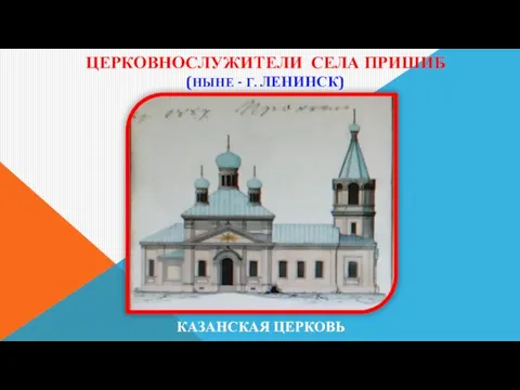 ЦЕРКОВНОСЛУЖИТЕЛИ СЕЛА ПРИШИБ (НЫНЕ - Г. ЛЕНИНСК) КАЗАНСКАЯ ЦЕРКОВЬ