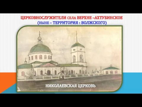 ЦЕРКОВНОСЛУЖИТЕЛИ СЕЛА ВЕРХНЕ –АХТУБИНСКОЕ (НЫНЕ – ТЕРРИТОРИЯ Г. ВОЛЖСКОГО) НИКОЛАЕВСКАЯ ЦЕРКОВЬ