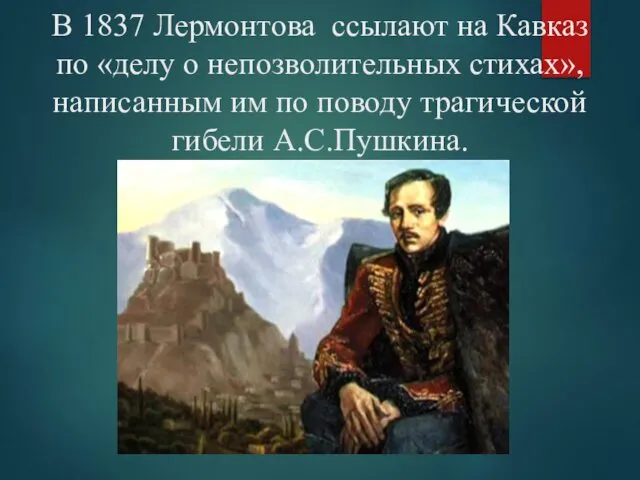 В 1837 Лермонтова ссылают на Кавказ по «делу о непозволительных стихах»,