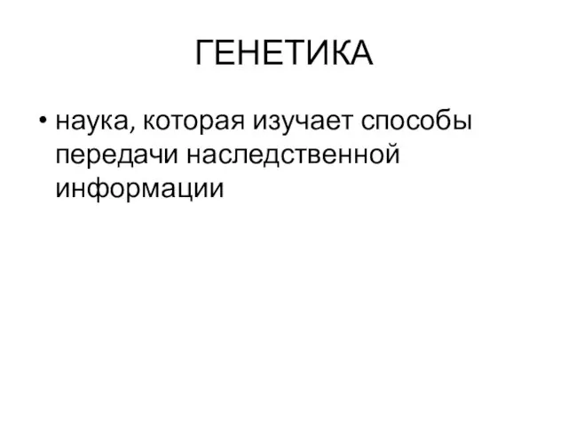 ГЕНЕТИКА наука, которая изучает способы передачи наследственной информации