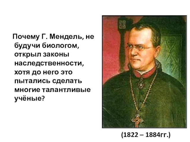 Почему Г. Мендель, не будучи биологом, открыл законы наследственности, хотя до