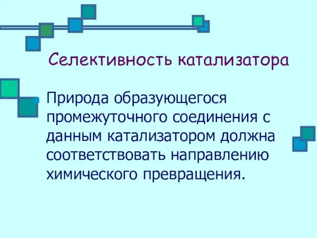 Селективность катализатора Природа образующегося промежуточного соединения с данным катализатором должна соответствовать направлению химического превращения.