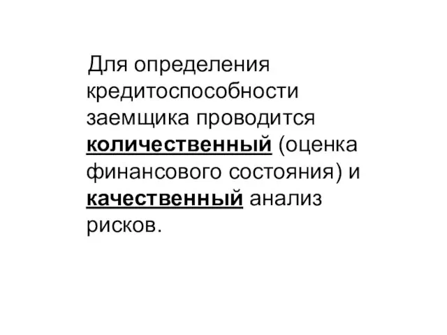 Для определения кредитоспособности заемщика проводится количественный (оценка финансового состояния) и качественный анализ рисков.