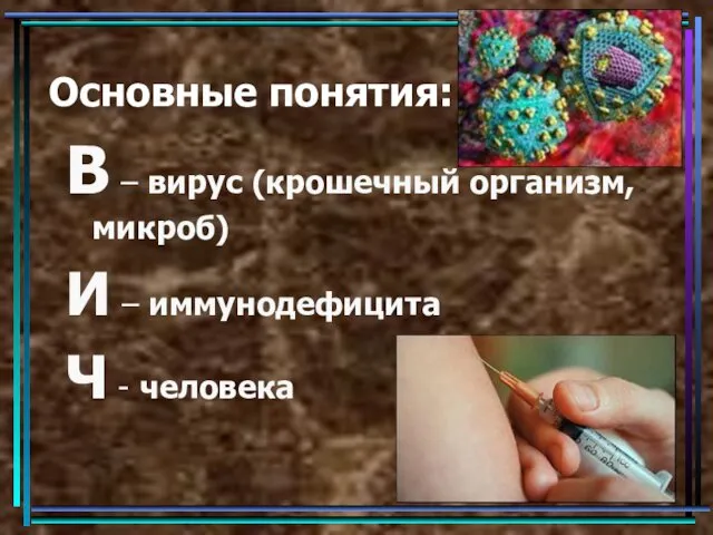 Основные понятия: В – вирус (крошечный организм, микроб) И – иммунодефицита Ч - человека