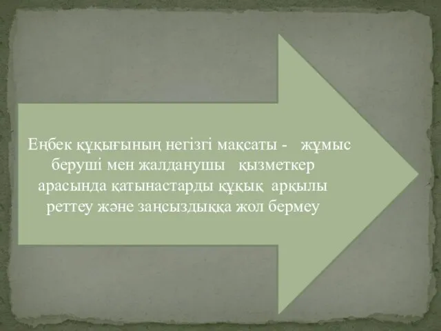 Еңбек құқығының негізгі мақсаты - жұмыс беруші мен жалданушы қызметкер арасында