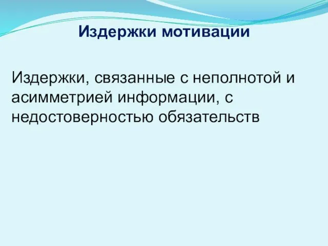 Издержки мотивации Издержки, связанные с неполнотой и асимметрией информации, с недостоверностью обязательств