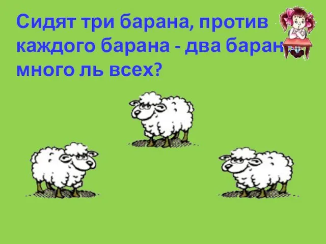 Сидят три барана, против каждого барана - два барана, много ль всех?