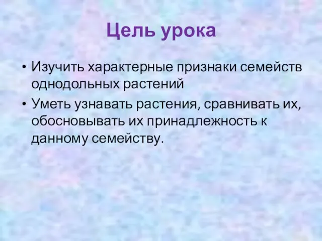 Цель урока Изучить характерные признаки семейств однодольных растений Уметь узнавать растения,